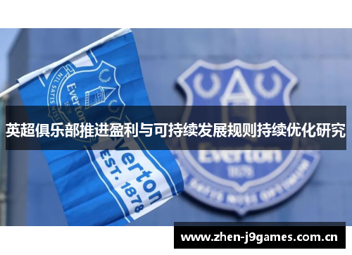 英超俱乐部推进盈利与可持续发展规则持续优化研究 英超俱乐部推进盈利与可持续发展规则持续优化研究